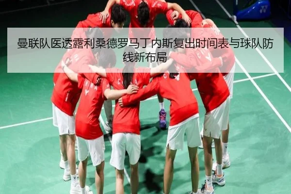 曼联队医透露利桑德罗马丁内斯复出时间表与球队防线新布局