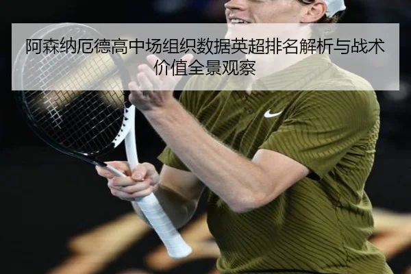 阿森纳厄德高中场组织数据英超排名解析与战术价值全景观察