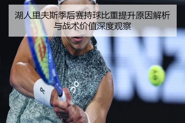 湖人里夫斯季后赛持球比重提升原因解析与战术价值深度观察