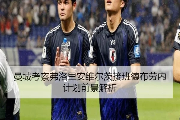 曼城考察弗洛里安维尔茨接班德布劳内计划前景解析