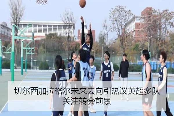 切尔西加拉格尔未来去向引热议英超多队关注转会前景