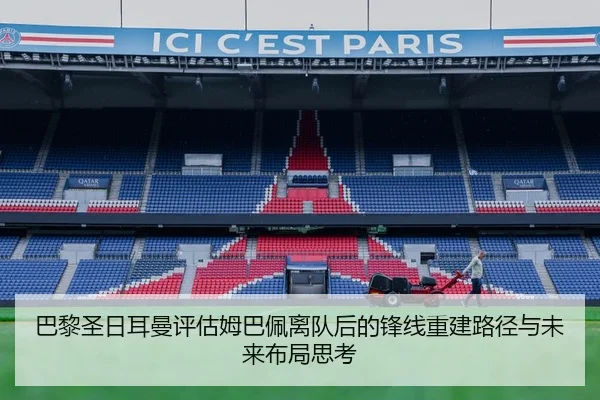 巴黎圣日耳曼评估姆巴佩离队后的锋线重建路径与未来布局思考
