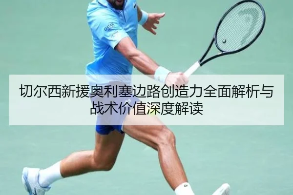 切尔西新援奥利塞边路创造力全面解析与战术价值深度解读